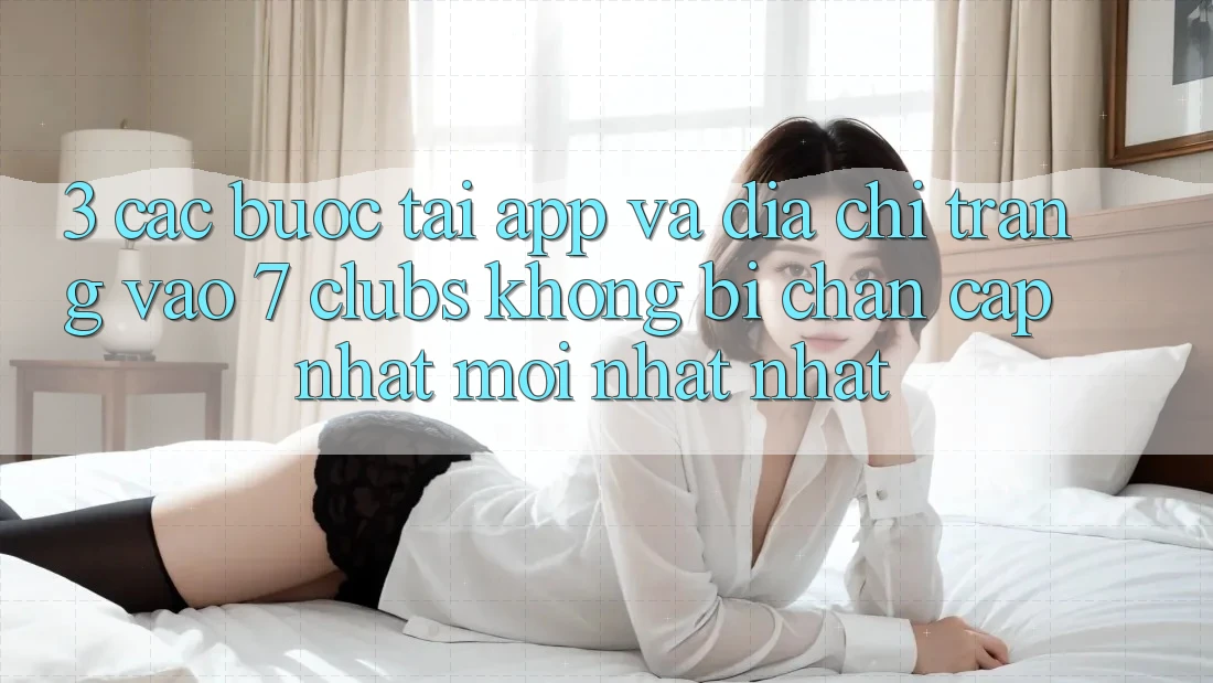 3. Các bước Tải App Và Địa chỉ trang Vào 7 clubs Không Bị Chặn - Cập Nhật Mới nhất Nhất