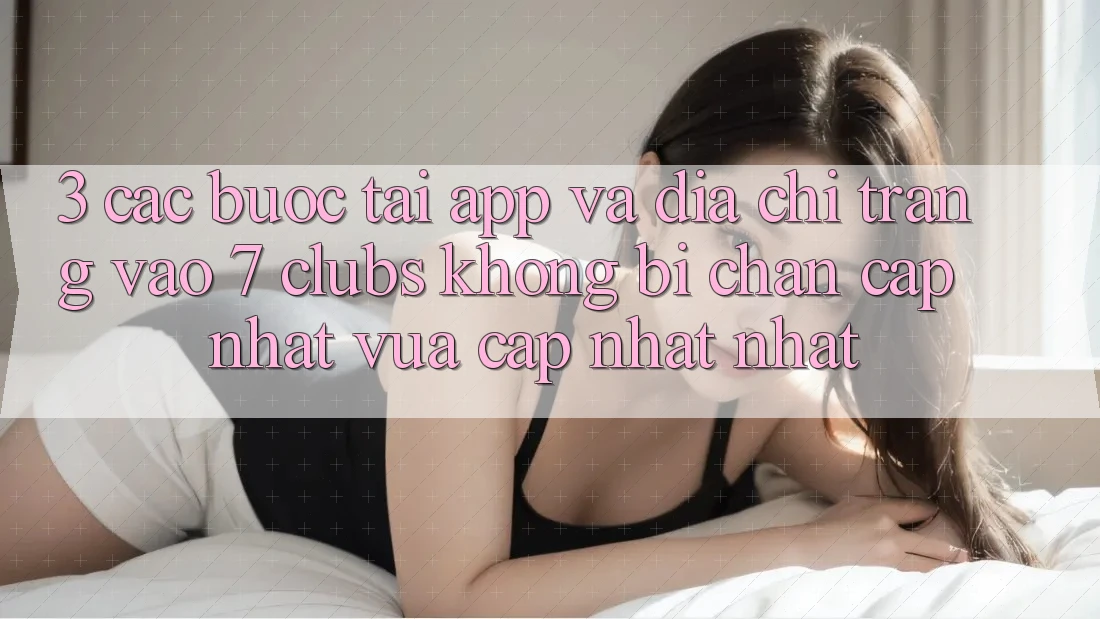 3. Các bước Tải App Và Địa chỉ trang Vào 7 clubs Không Bị Chặn - Cập Nhật Vừa cập nhật nhất