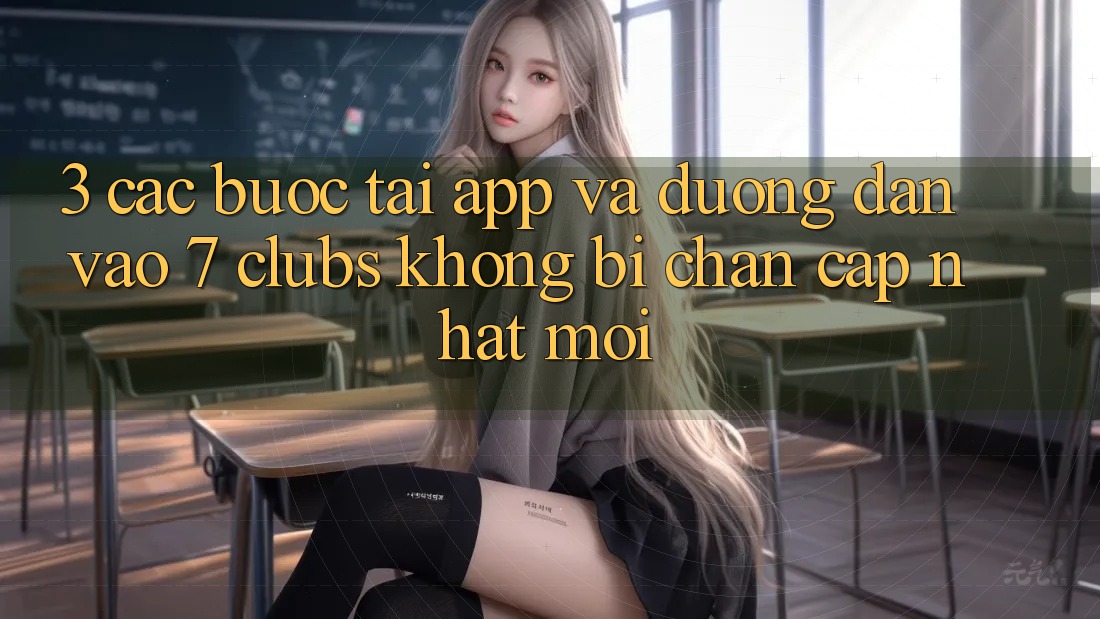3. Các bước Tải App Và Đường dẫn Vào 7 clubs Không Bị Chặn - Cập Nhật Mới