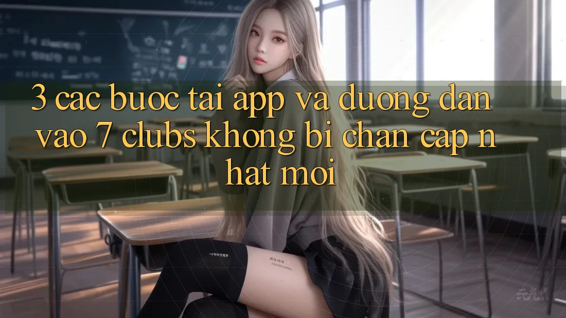 3. Các bước Tải App Và Đường dẫn Vào 7 clubs Không Bị Chặn - Cập Nhật Mới