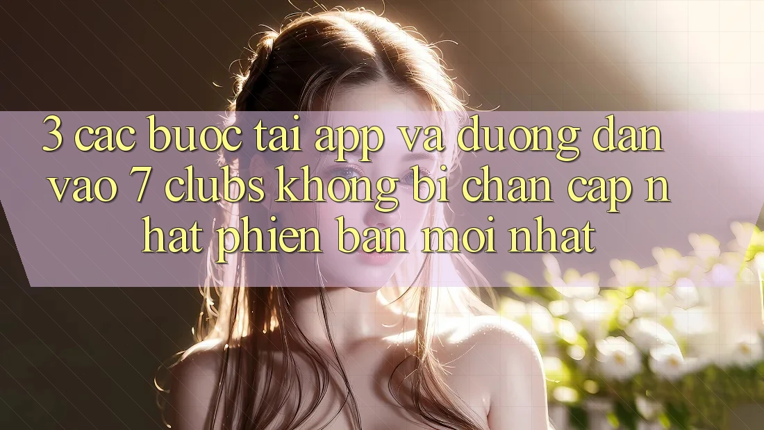 3. Các bước Tải App Và Đường dẫn Vào 7 clubs Không Bị Chặn - Cập Nhật Phiên bản mới Nhất