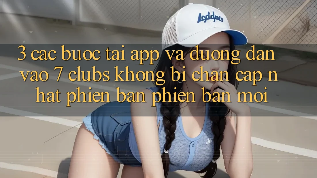 3. Các bước Tải App Và Đường dẫn Vào 7 clubs Không Bị Chặn - Cập Nhật Phiên bản phiên bản mới