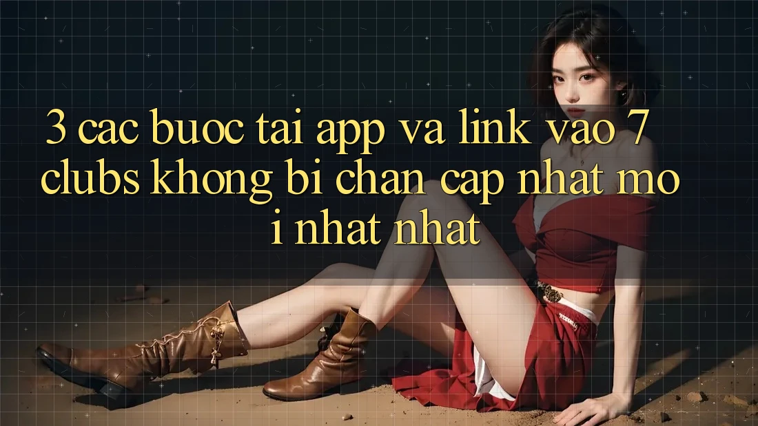 3. Các bước Tải App Và Link Vào 7 clubs Không Bị Chặn - Cập Nhật Mới nhất Nhất
