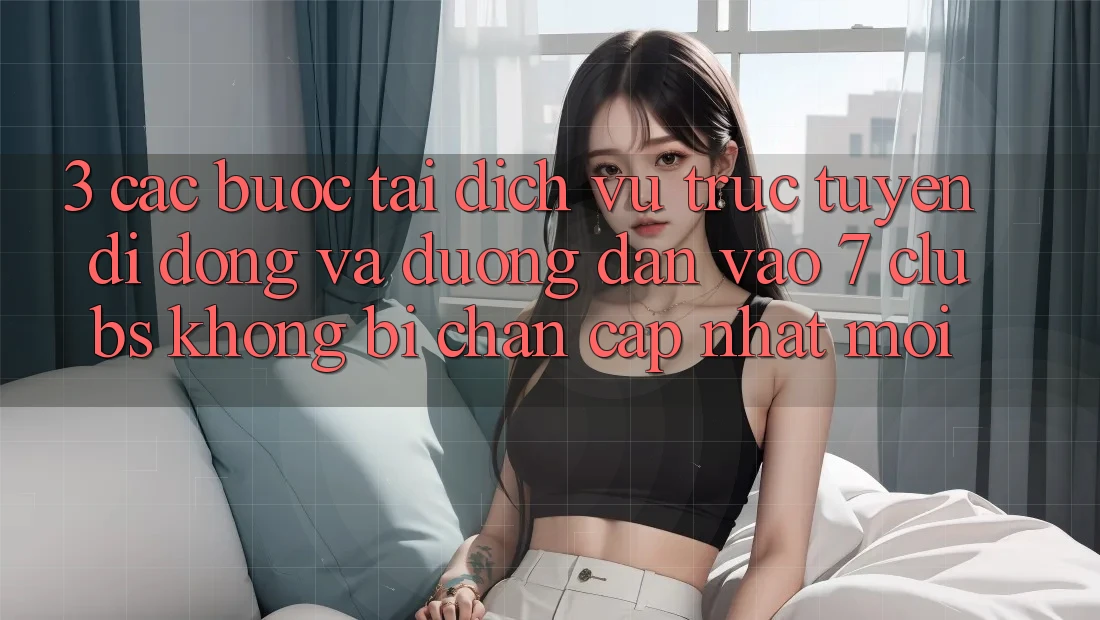 3. Các bước Tải Dịch vụ trực tuyến di động Và Đường dẫn Vào 7 clubs Không Bị Chặn - Cập Nhật Mới