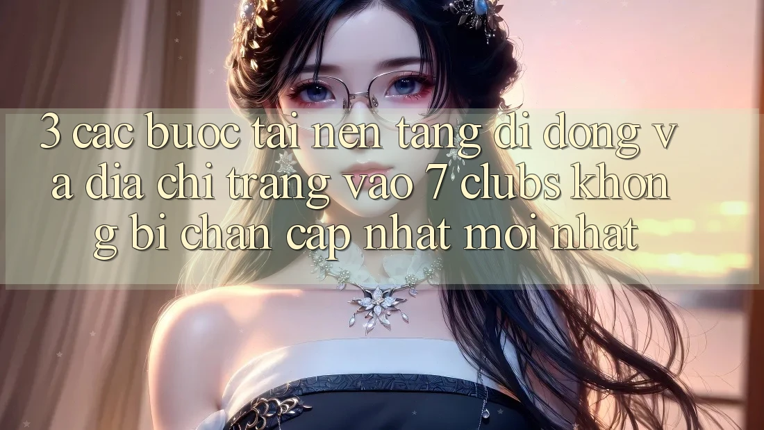3. Các bước Tải Nền tảng di động Và Địa chỉ trang Vào 7 clubs Không Bị Chặn - Cập Nhật Mới Nhất