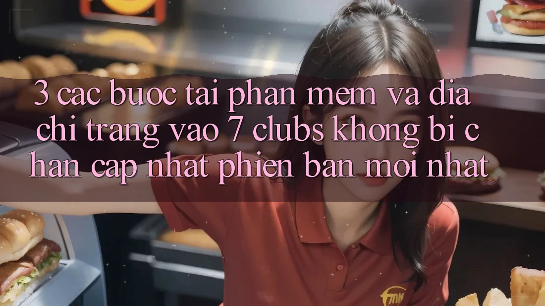 3. Các bước Tải Phần mềm Và Địa chỉ trang Vào 7 clubs Không Bị Chặn - Cập Nhật Phiên bản mới Nhất