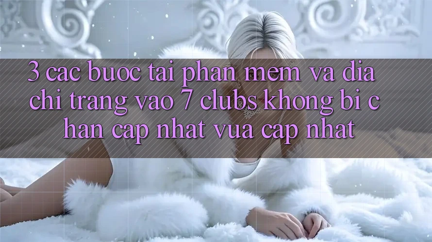 3. Các bước Tải Phần mềm Và Địa chỉ trang Vào 7 clubs Không Bị Chặn - Cập Nhật Vừa cập nhật