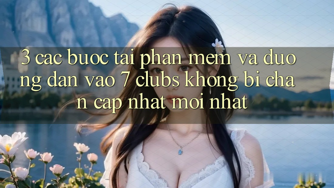 3. Các bước Tải Phần mềm Và Đường dẫn Vào 7 clubs Không Bị Chặn - Cập Nhật Mới Nhất