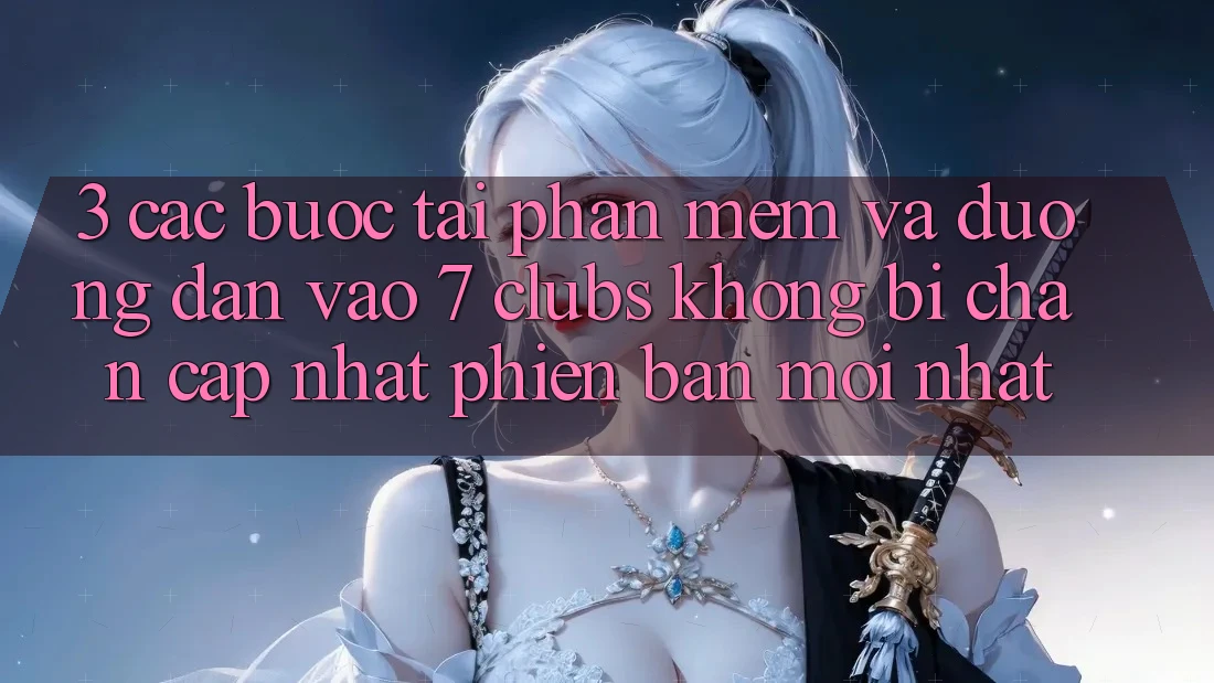 3. Các bước Tải Phần mềm Và Đường dẫn Vào 7 clubs Không Bị Chặn - Cập Nhật Phiên bản mới Nhất