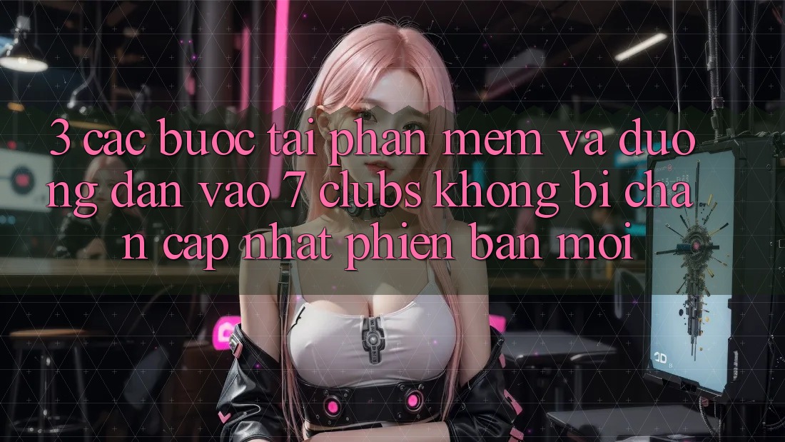 3. Các bước Tải Phần mềm Và Đường dẫn Vào 7 clubs Không Bị Chặn - Cập Nhật Phiên bản mới