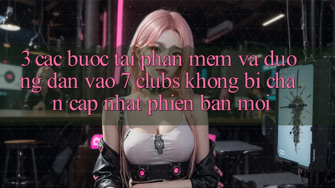 3. Các bước Tải Phần mềm Và Đường dẫn Vào 7 clubs Không Bị Chặn - Cập Nhật Phiên bản mới