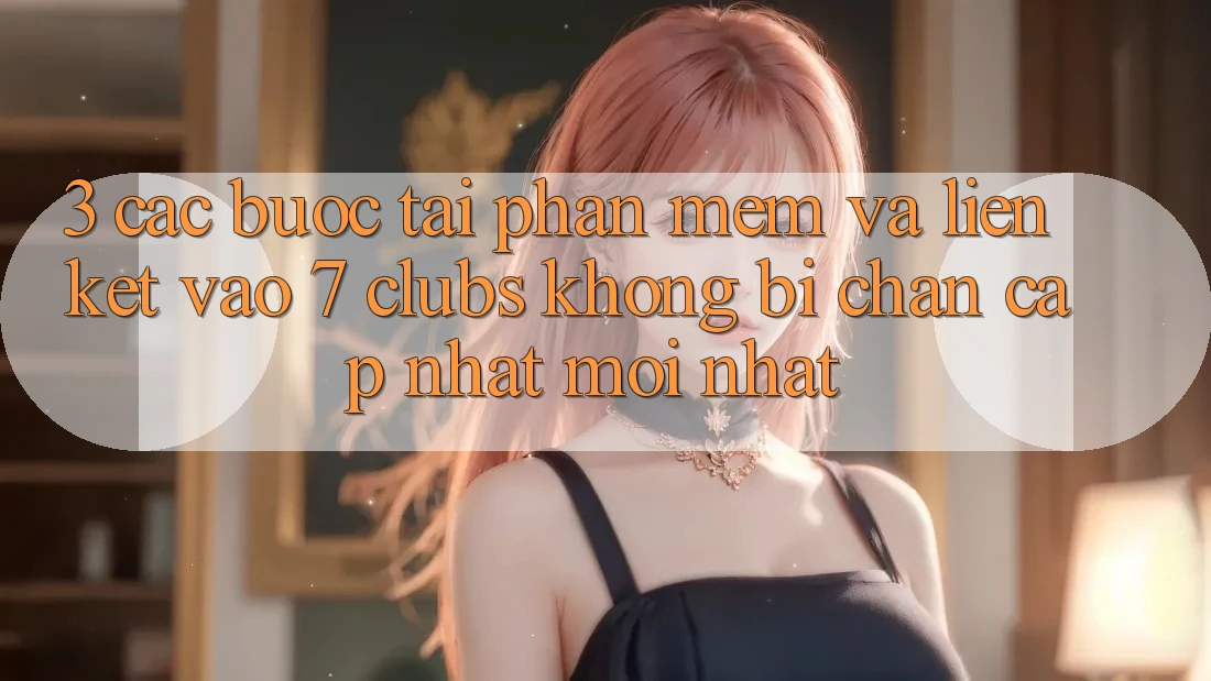 3. Các bước Tải Phần mềm Và Liên kết Vào 7 clubs Không Bị Chặn - Cập Nhật Mới Nhất