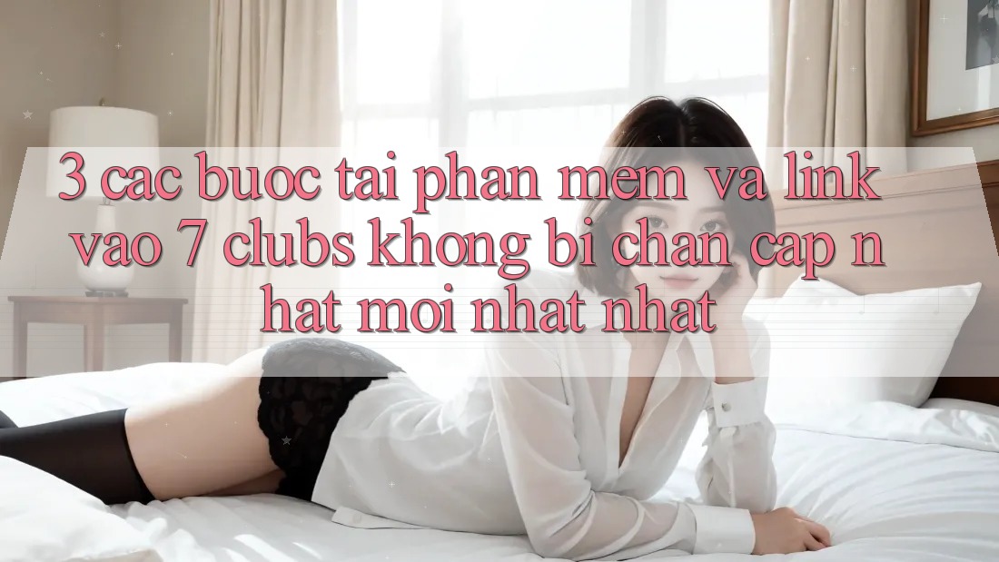 3. Các bước Tải Phần mềm Và Link Vào 7 clubs Không Bị Chặn - Cập Nhật Mới nhất Nhất