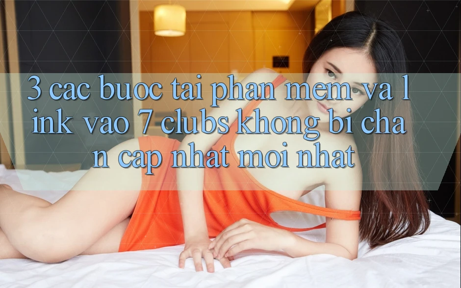 3. Các bước Tải Phần mềm Và Link Vào 7 clubs Không Bị Chặn - Cập Nhật Mới Nhất 3. Các bước Tải Phần mềm Và Link Vào 7 clubs Không Bị Chặn - Cập Nhật Mới Nhất