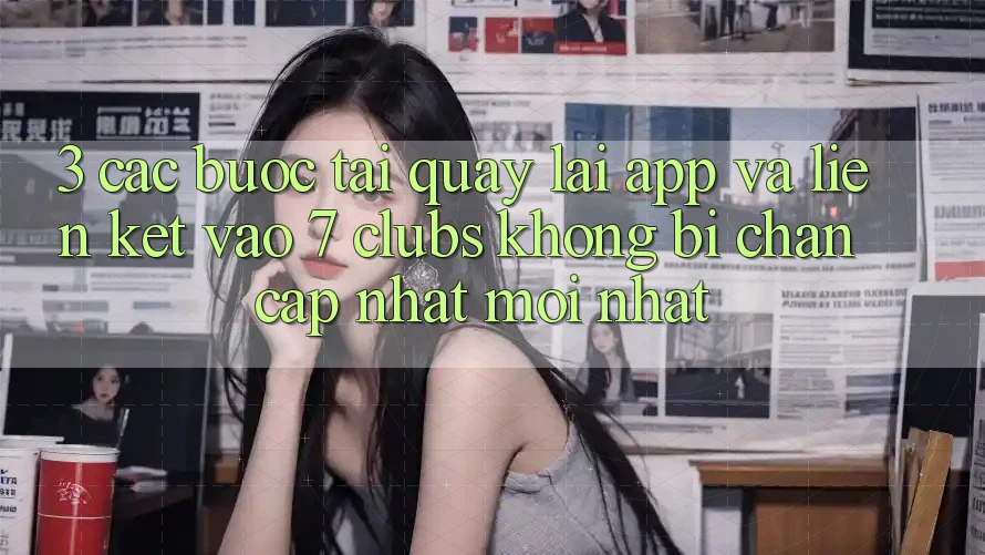 3. Các bước Tải quay lại App Và Liên kết Vào 7 clubs Không Bị Chặn - Cập Nhật Mới Nhất