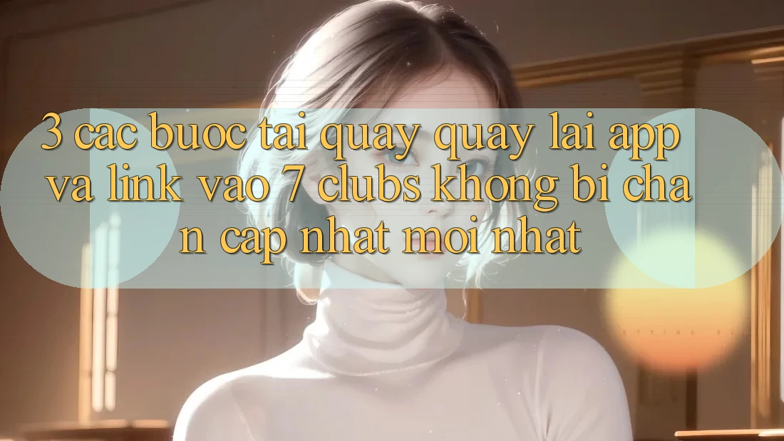 3. Các bước Tải quay quay lại App Và Link Vào 7 clubs Không Bị Chặn - Cập Nhật Mới Nhất