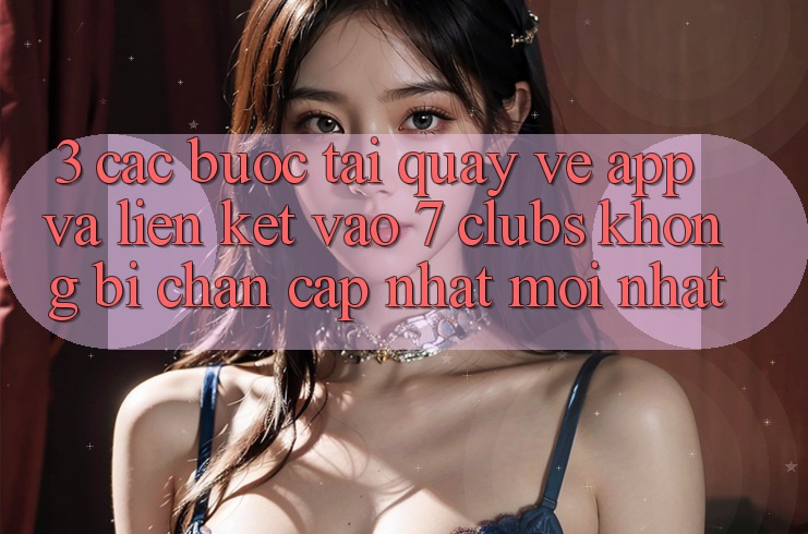 3. Các bước Tải quay về App Và Liên kết Vào 7 clubs Không Bị Chặn - Cập Nhật Mới Nhất