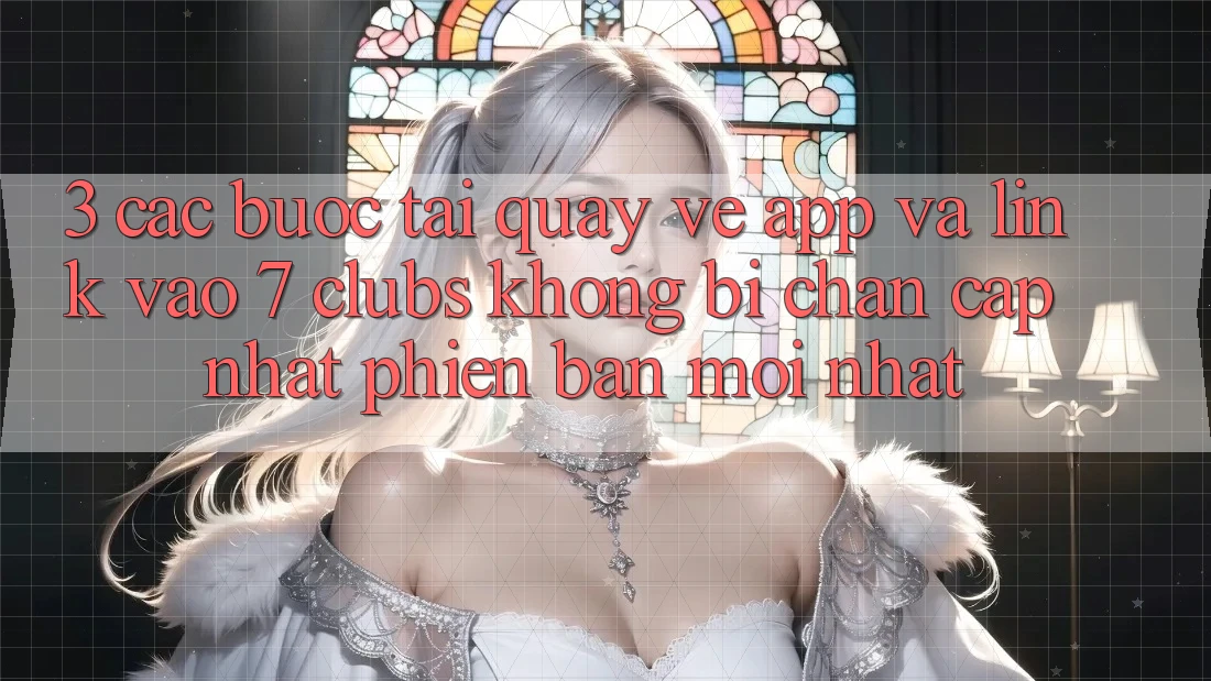 3. Các bước Tải quay về App Và Link Vào 7 clubs Không Bị Chặn - Cập Nhật Phiên bản mới Nhất