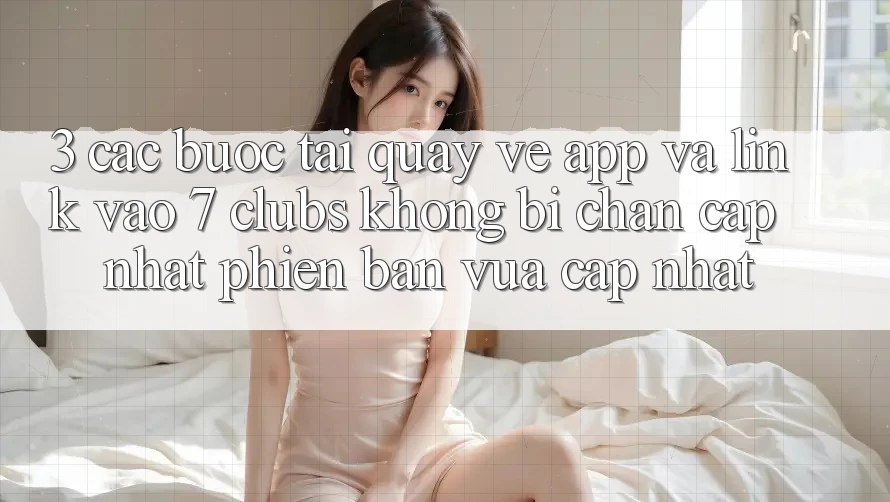 3. Các bước Tải quay về App Và Link Vào 7 clubs Không Bị Chặn - Cập Nhật Phiên bản vừa cập nhật 3. Các bước Tải quay về App Và Link Vào 7 clubs Không Bị Chặn - Cập Nhật Phiên bản vừa cập nhật