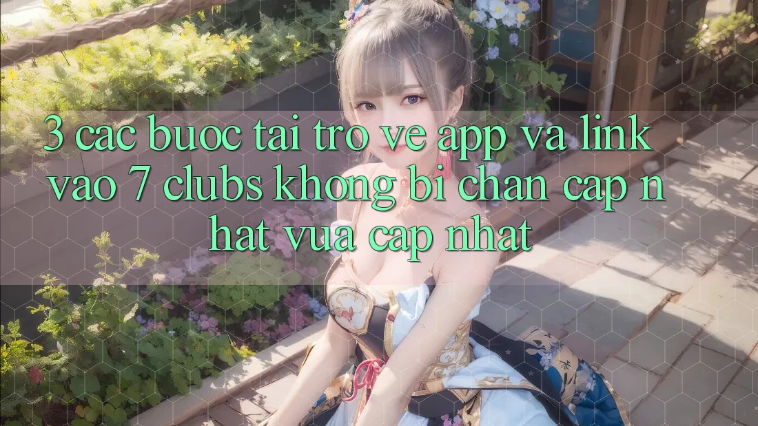 3. Các bước Tải trở về App Và Link Vào 7 clubs Không Bị Chặn - Cập Nhật Vừa cập nhật