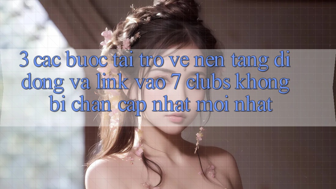 3. Các bước Tải trở về Nền tảng di động Và Link Vào 7 clubs Không Bị Chặn - Cập Nhật Mới Nhất