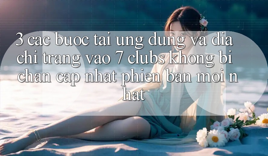 3. Các bước Tải Ứng dụng Và Địa chỉ trang Vào 7 clubs Không Bị Chặn - Cập Nhật Phiên bản mới Nhất
