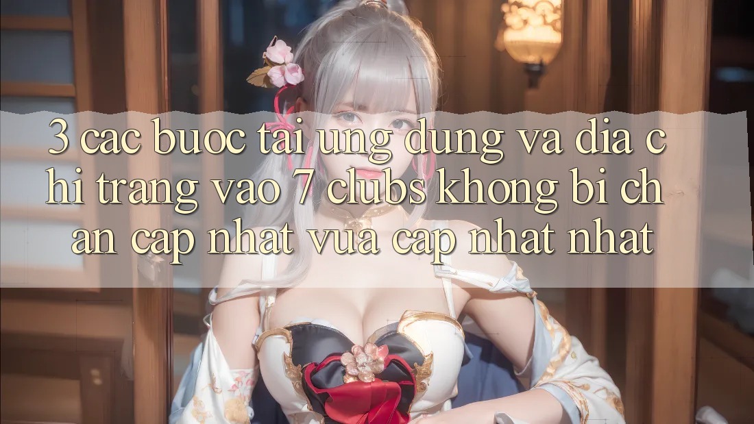 3. Các bước Tải Ứng dụng Và Địa chỉ trang Vào 7 clubs Không Bị Chặn - Cập Nhật Vừa cập nhật Nhất