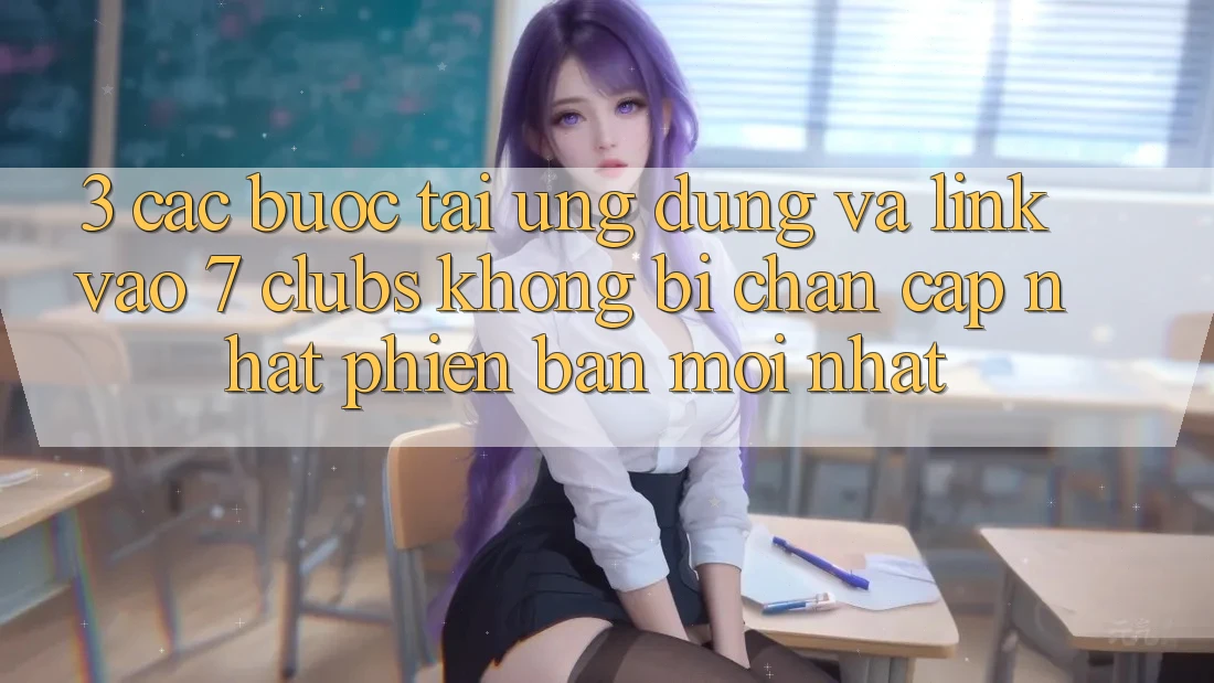 3. Các bước Tải Ứng dụng Và Link Vào 7 clubs Không Bị Chặn - Cập Nhật Phiên bản mới Nhất