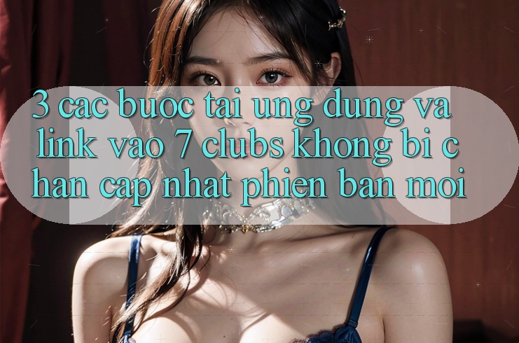 3. Các bước Tải Ứng dụng Và Link Vào 7 clubs Không Bị Chặn - Cập Nhật Phiên bản mới