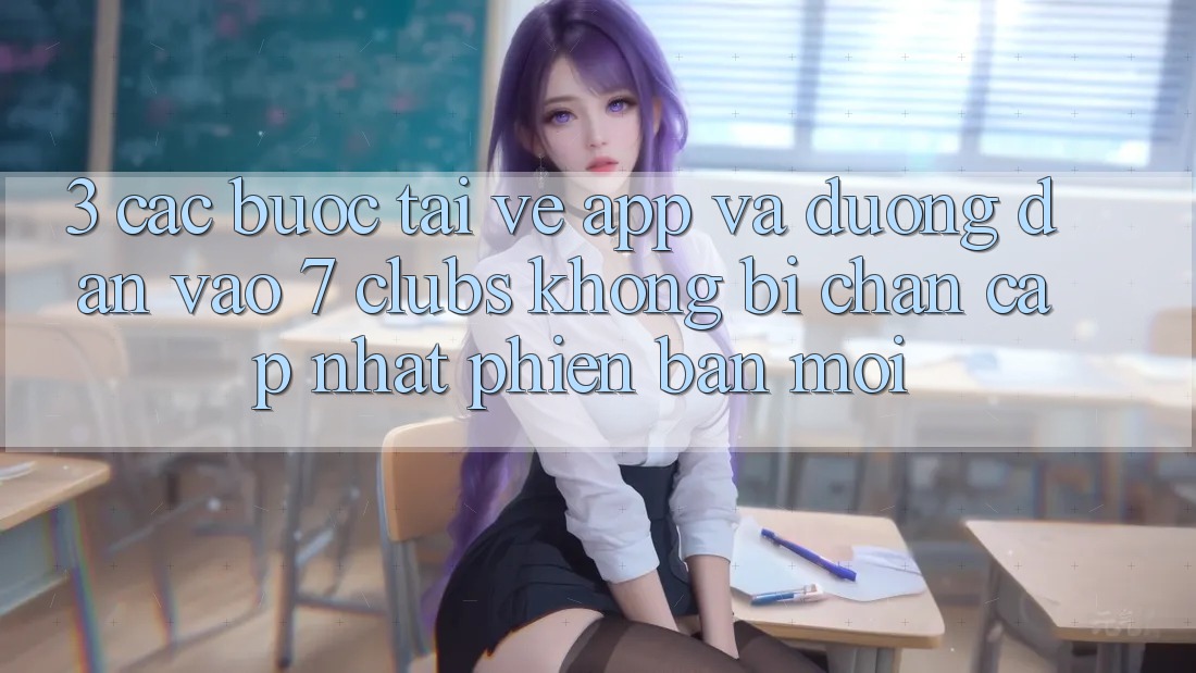 3. Các bước Tải về App Và Đường dẫn Vào 7 clubs Không Bị Chặn - Cập Nhật Phiên bản mới