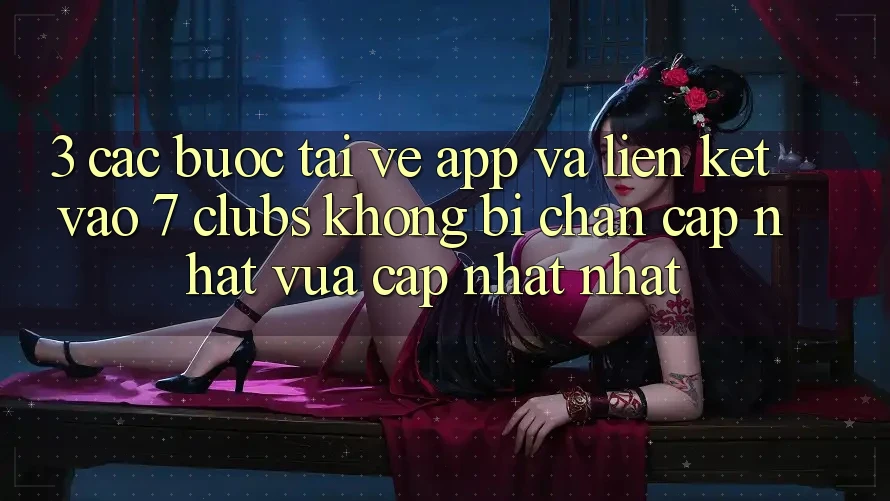 3. Các bước Tải về App Và Liên kết Vào 7 clubs Không Bị Chặn - Cập Nhật Vừa cập nhật Nhất