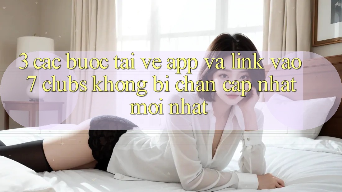 3. Các bước Tải về App Và Link Vào 7 clubs Không Bị Chặn - Cập Nhật Mới Nhất