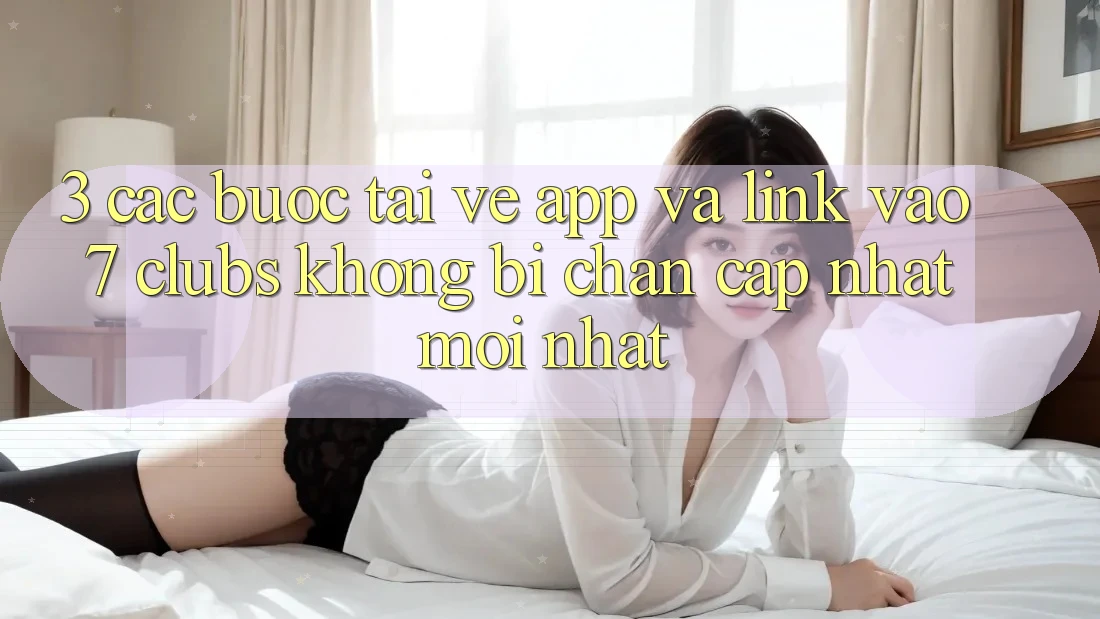 3. Các bước Tải về App Và Link Vào 7 clubs Không Bị Chặn - Cập Nhật Mới Nhất