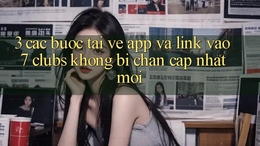 3. Các bước Tải về App Và Link Vào 7 clubs Không Bị Chặn - Cập Nhật Mới