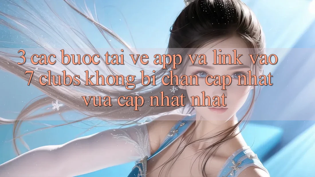 3. Các bước Tải về App Và Link Vào 7 clubs Không Bị Chặn - Cập Nhật Vừa cập nhật Nhất