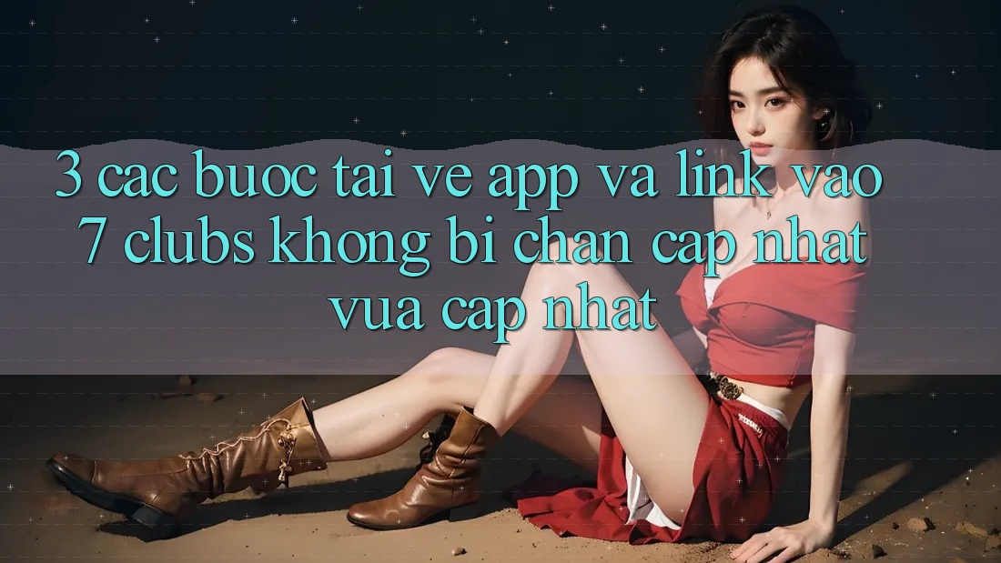 3. Các bước Tải về App Và Link Vào 7 clubs Không Bị Chặn - Cập Nhật Vừa cập nhật