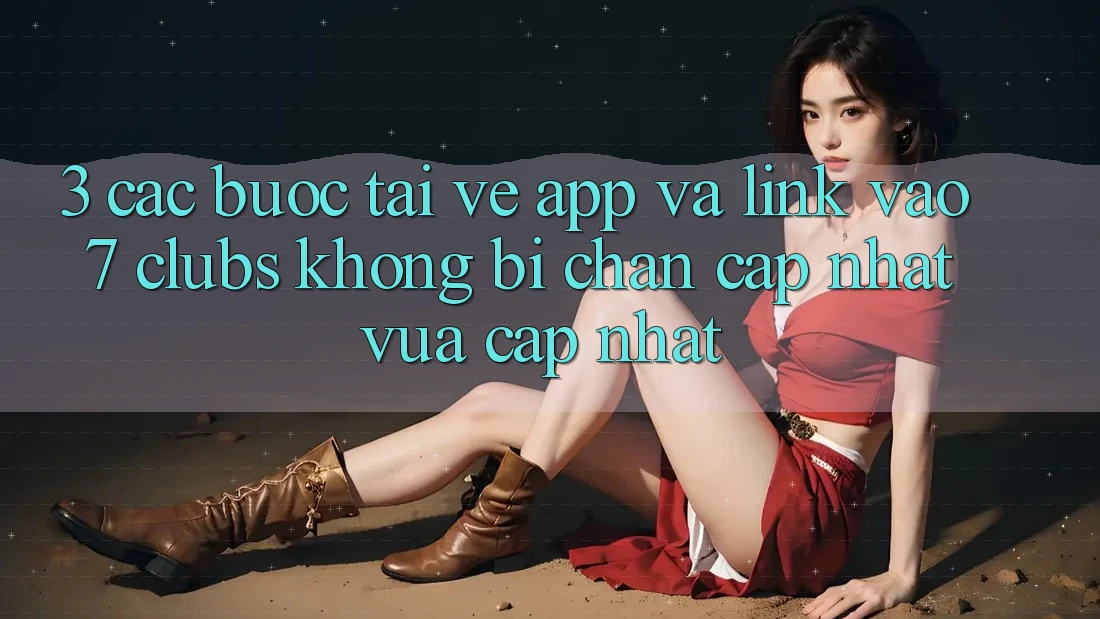 3. Các bước Tải về App Và Link Vào 7 clubs Không Bị Chặn - Cập Nhật Vừa cập nhật