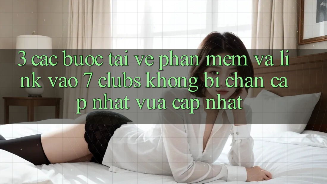3. Các bước Tải về Phần mềm Và Link Vào 7 clubs Không Bị Chặn - Cập Nhật Vừa cập nhật