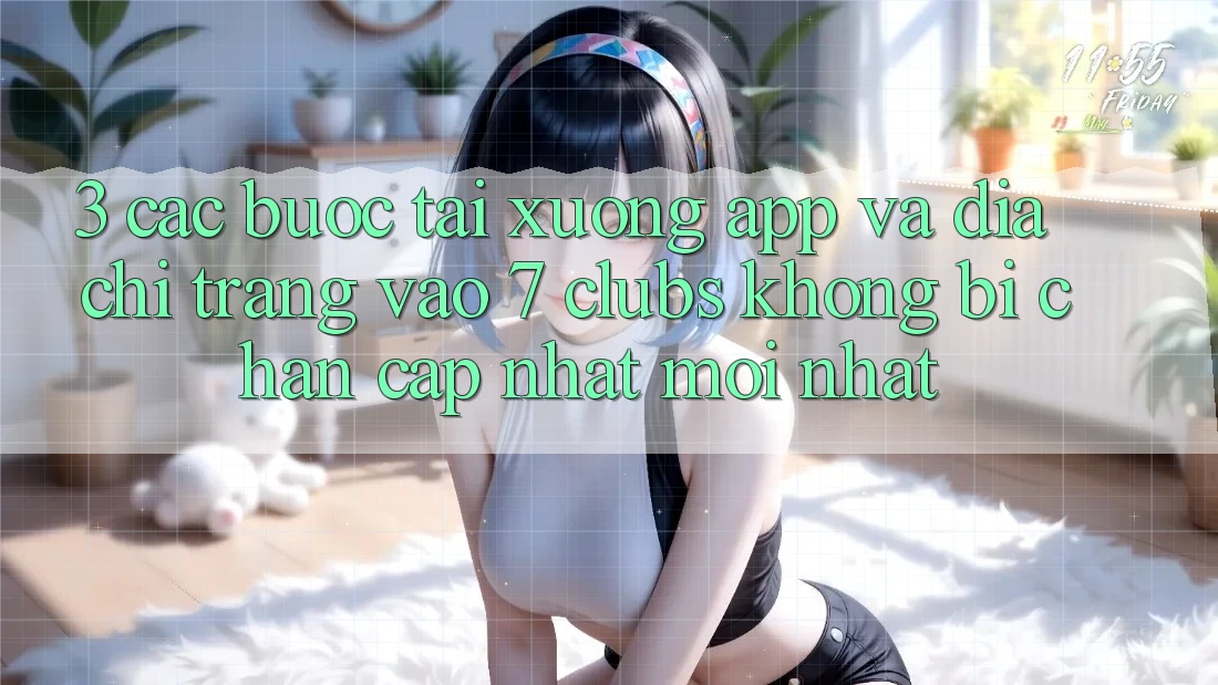 3. Các bước Tải xuống App Và Địa chỉ trang Vào 7 clubs Không Bị Chặn - Cập Nhật Mới Nhất