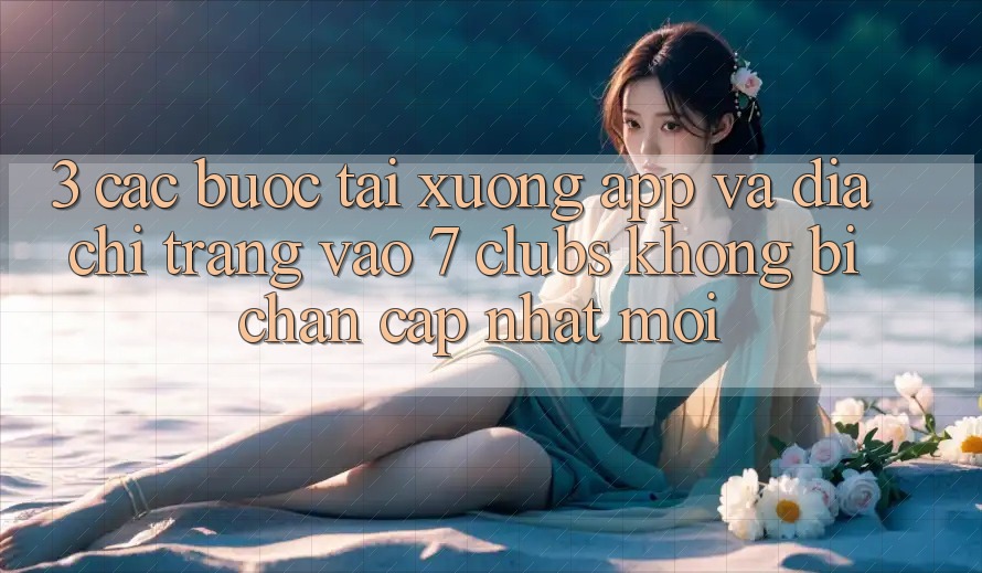 3. Các bước Tải xuống App Và Địa chỉ trang Vào 7 clubs Không Bị Chặn - Cập Nhật Mới