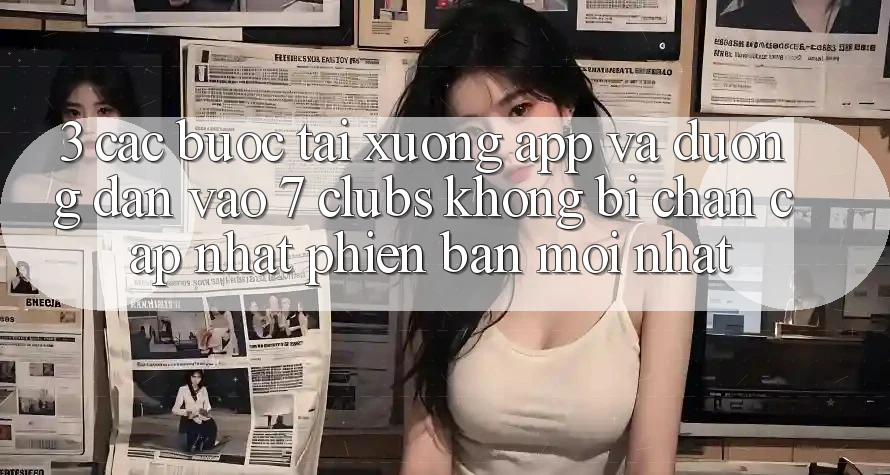 3. Các bước Tải xuống App Và Đường dẫn Vào 7 clubs Không Bị Chặn - Cập Nhật Phiên bản mới Nhất