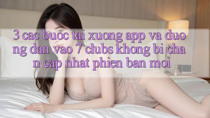 3. Các bước Tải xuống App Và Đường dẫn Vào 7 clubs Không Bị Chặn - Cập Nhật Phiên bản mới