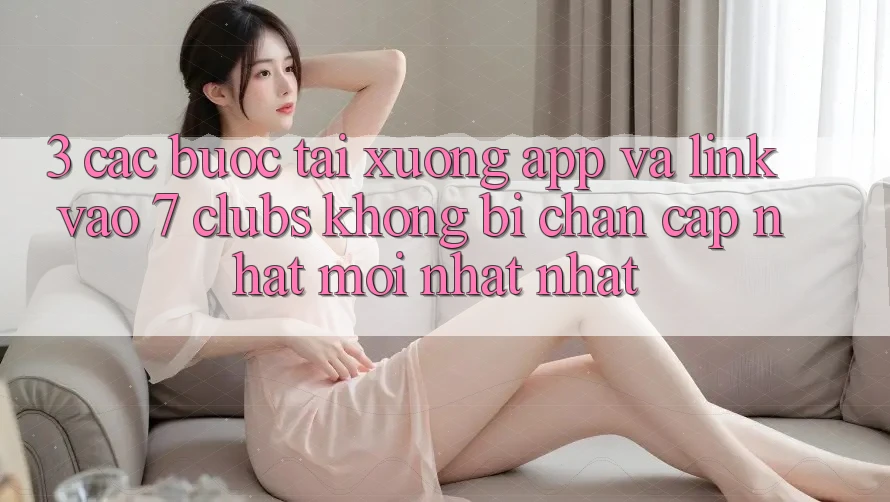 3. Các bước Tải xuống App Và Link Vào 7 clubs Không Bị Chặn - Cập Nhật Mới nhất Nhất