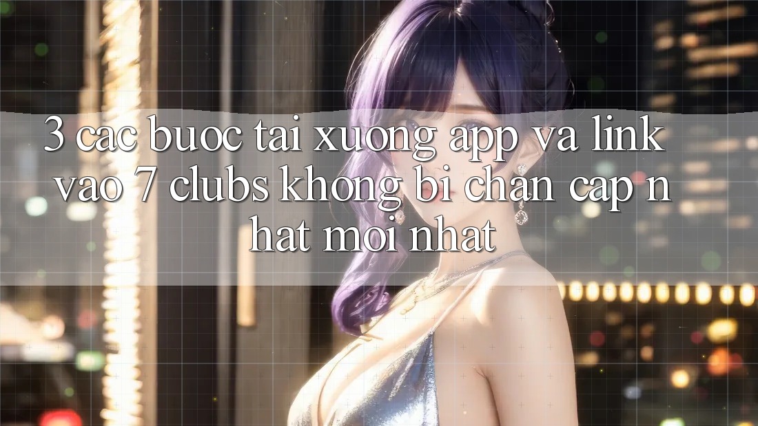 3. Các bước Tải xuống App Và Link Vào 7 clubs Không Bị Chặn - Cập Nhật Mới Nhất