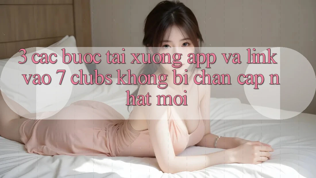 3. Các bước Tải xuống App Và Link Vào 7 clubs Không Bị Chặn - Cập Nhật Mới