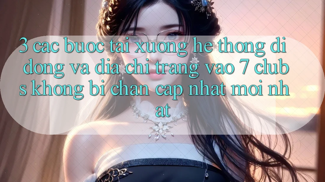 3. Các bước Tải xuống Hệ thống di động Và Địa chỉ trang Vào 7 clubs Không Bị Chặn - Cập Nhật Mới Nhất
