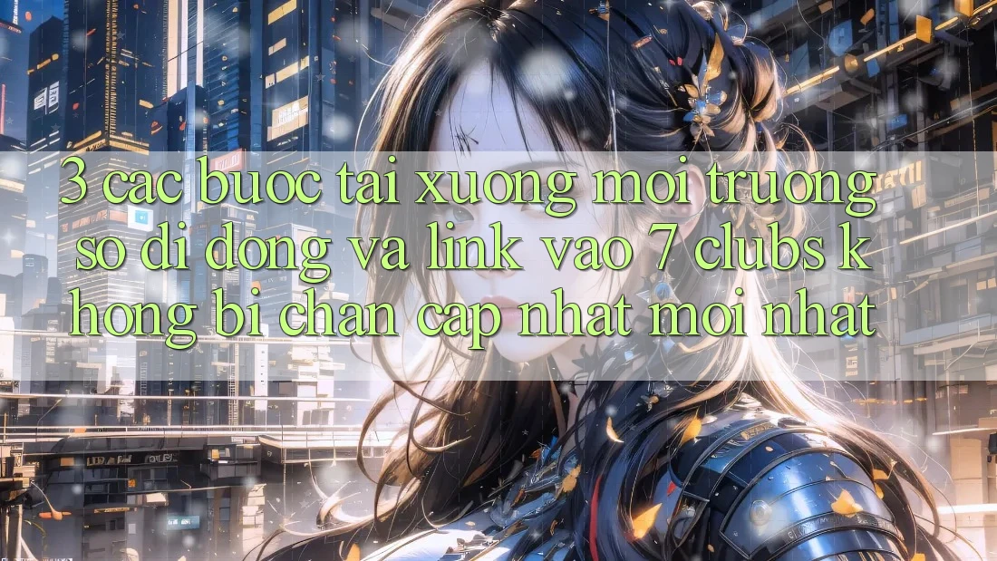 3. Các bước Tải xuống Môi trường số di động Và Link Vào 7 clubs Không Bị Chặn - Cập Nhật Mới Nhất