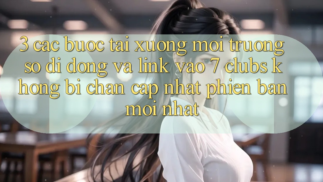 3. Các bước Tải xuống Môi trường số di động Và Link Vào 7 clubs Không Bị Chặn - Cập Nhật Phiên bản mới Nhất