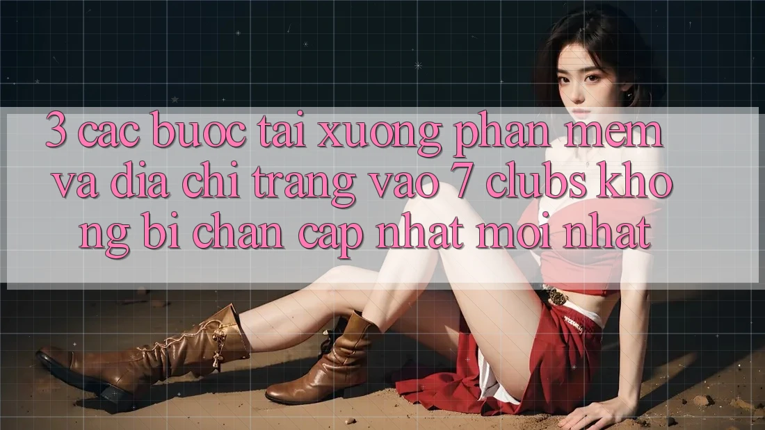 3. Các bước Tải xuống Phần mềm Và Địa chỉ trang Vào 7 clubs Không Bị Chặn - Cập Nhật Mới Nhất