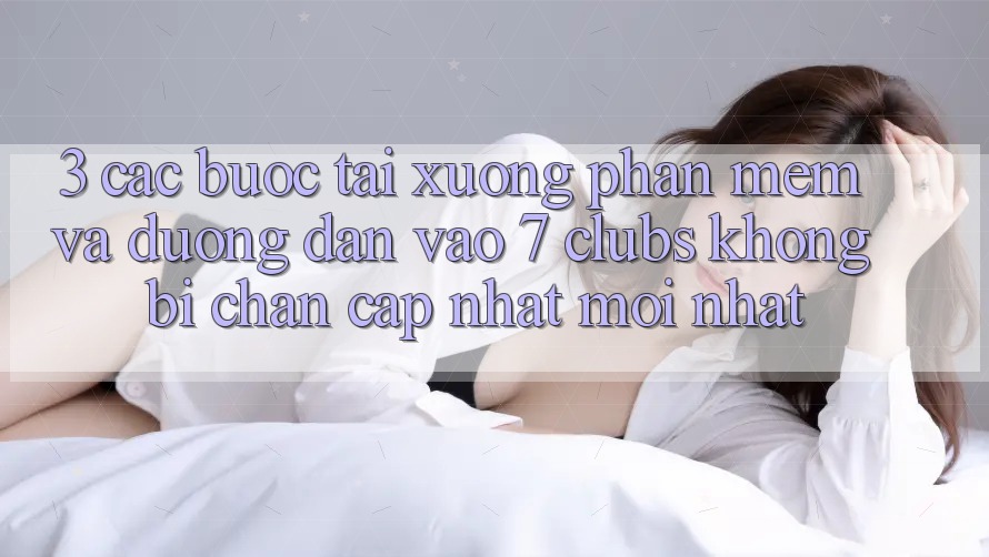 3. Các bước Tải xuống Phần mềm Và Đường dẫn Vào 7 clubs Không Bị Chặn - Cập Nhật Mới Nhất